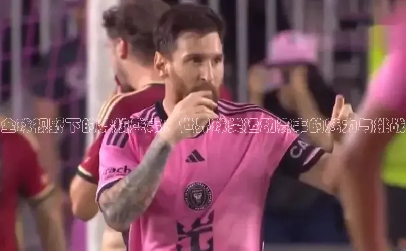 全球视野下的竞技盛事：世界球类运动赛事的魅力与挑战