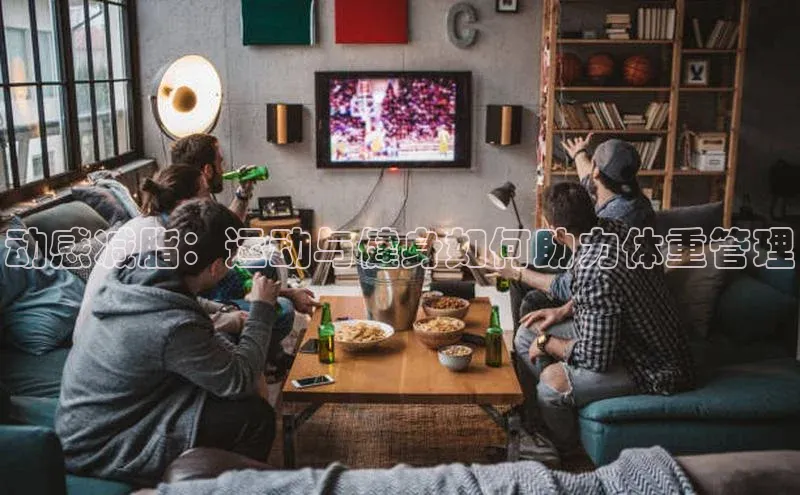 动感减脂：运动与健身如何助力体重管理