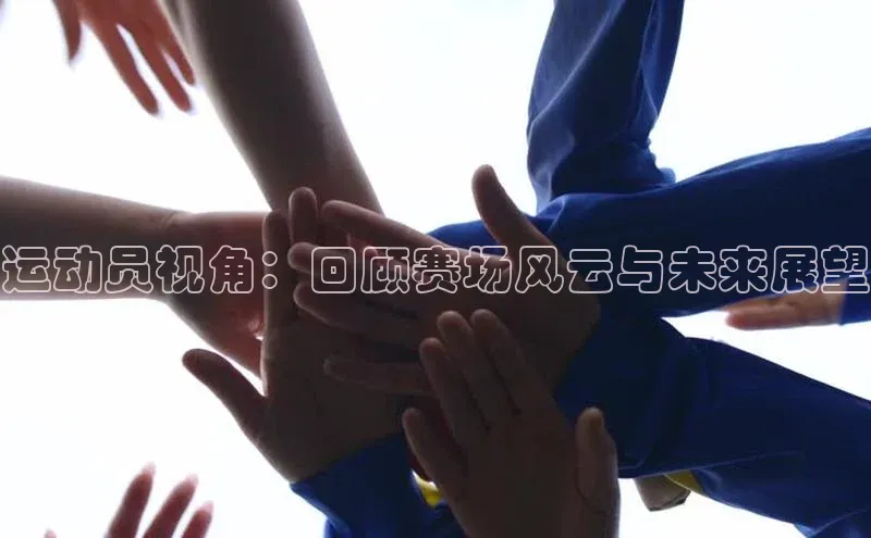 运动员视角：回顾赛场风云与未来展望