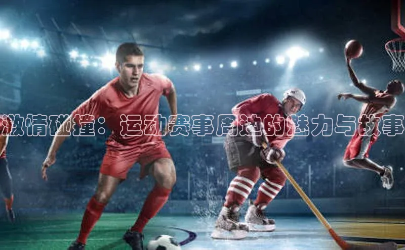 激情碰撞：运动赛事周边的魅力与故事