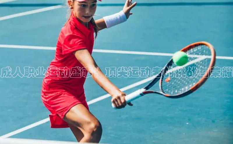 成人职业运动盛事：顶尖运动者的挑战与荣耀