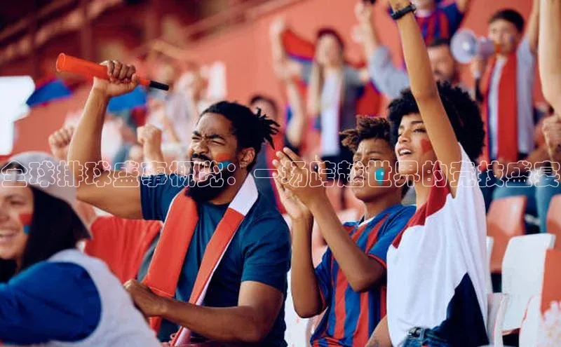 全球排球盛事概览：一场跨越世界的竞技盛宴