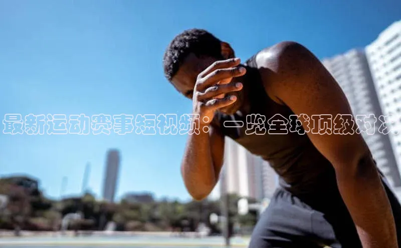 最新运动赛事短视频：一览全球顶级对决