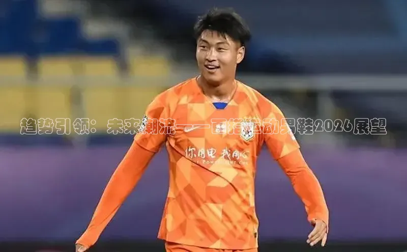 趋势引领：未来潮流——百搭运动男鞋2026展望