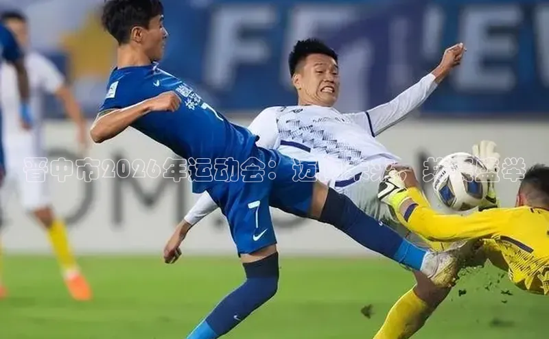 晋中市2026年运动会：迈向未来，共襄盛举